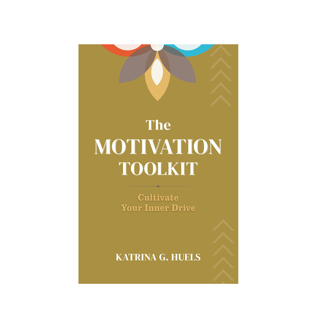 The Motivation Toolkit: Cultivate Your Inner Drive by Katrina G. Huels