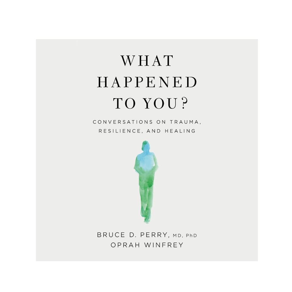 What Happened to You?: Conversations on Trauma, Resilience, and Healing by Bruce D. Perry and Oprah Winfrey